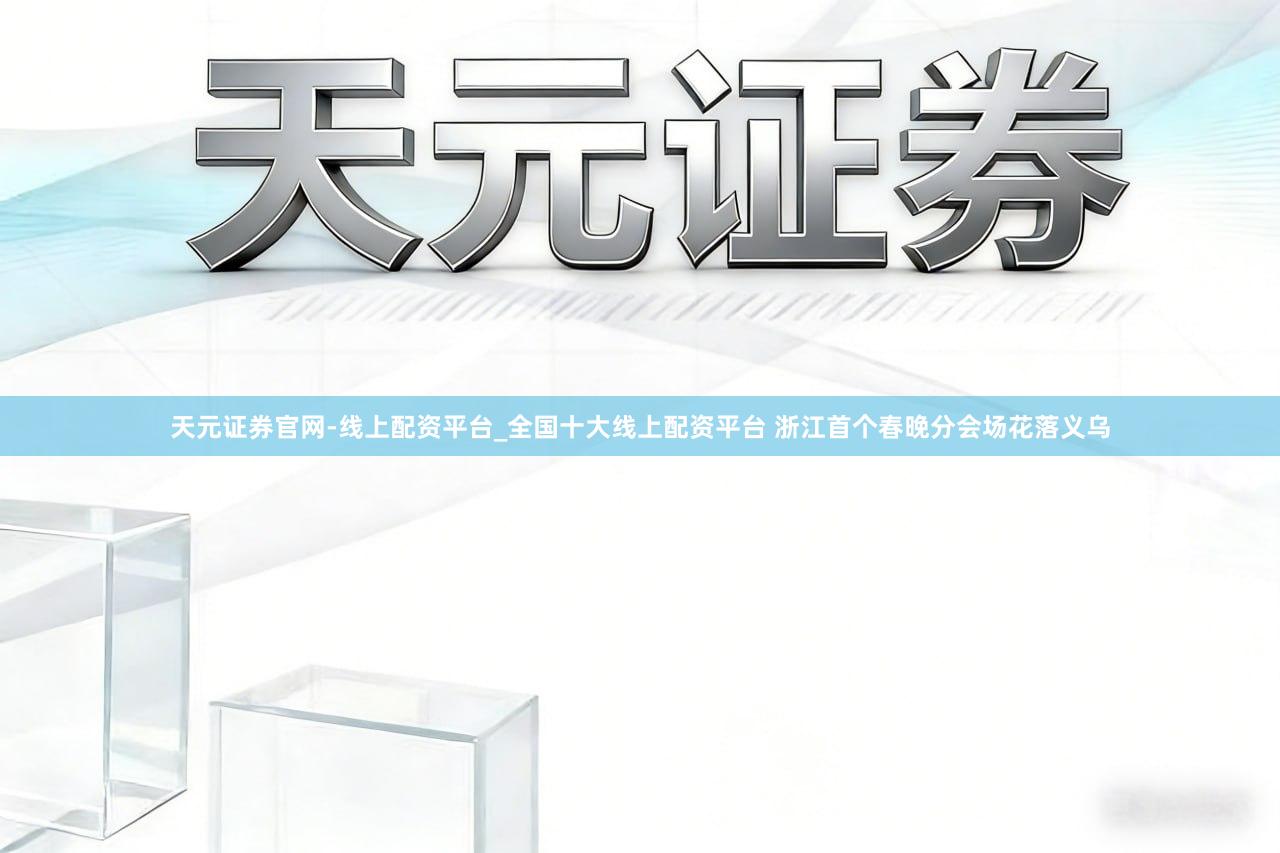天元证券官网-线上配资平台_全国十大线上配资平台 浙江首个春晚分会场花落义乌