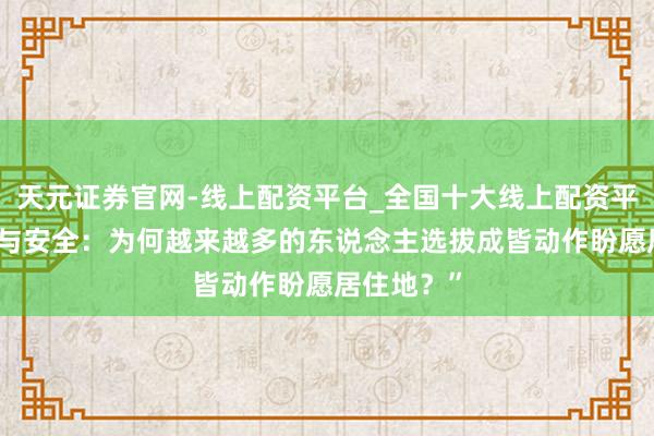 天元证券官网-线上配资平台_全国十大线上配资平台 “环境与安全：为何越来越多的东说念主选拔成皆动作盼愿居住地？”