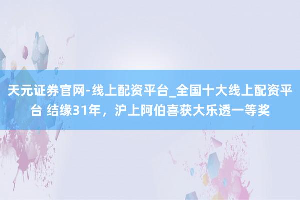 天元证券官网-线上配资平台_全国十大线上配资平台 结缘31年，沪上阿伯喜获大乐透一等奖